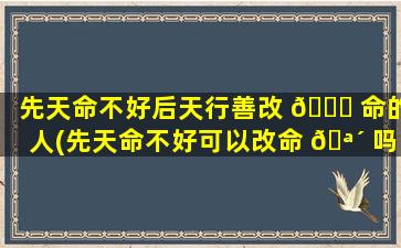 先天命不好后天行善改 🐘 命的人(先天命不好可以改命 🪴 吗)